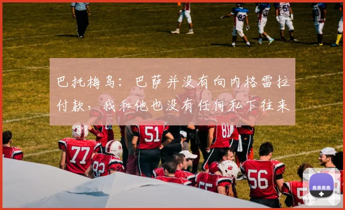 巴托梅乌：巴萨并没有向内格雷拉付款，我和他也没有任何私下往来